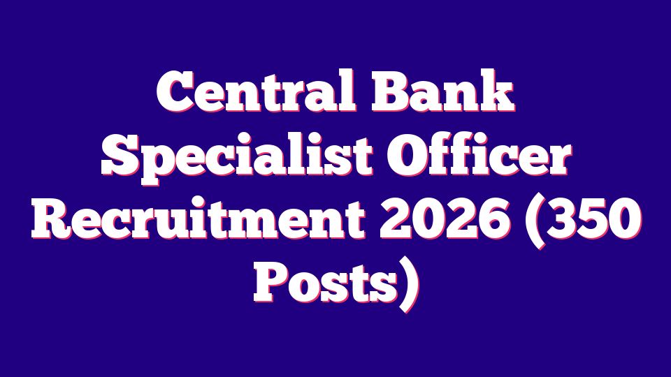 Central Bank Specialist Officer Recruitment 2026 (350 Posts)