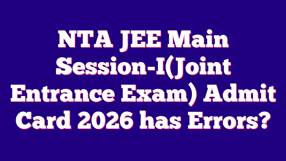 NTA JEE Main Session-I(Joint Entrance Exam) Admit Card 2026 has Errors?