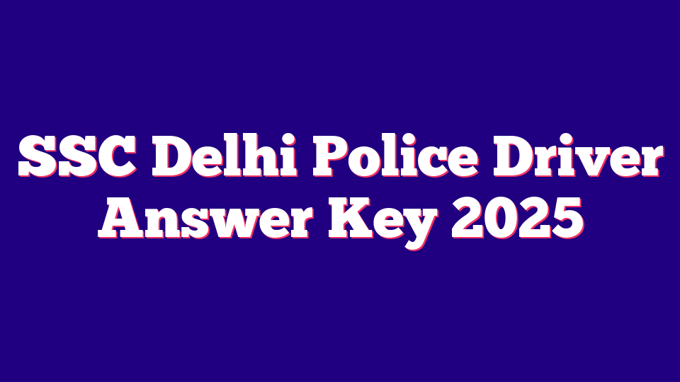 SSC Delhi Police Driver Answer Key 2025 (737 Posts)