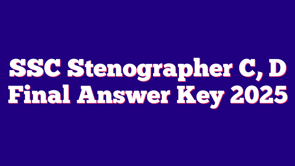 SSC Stenographer Grade C, D Final Answer Key 2025