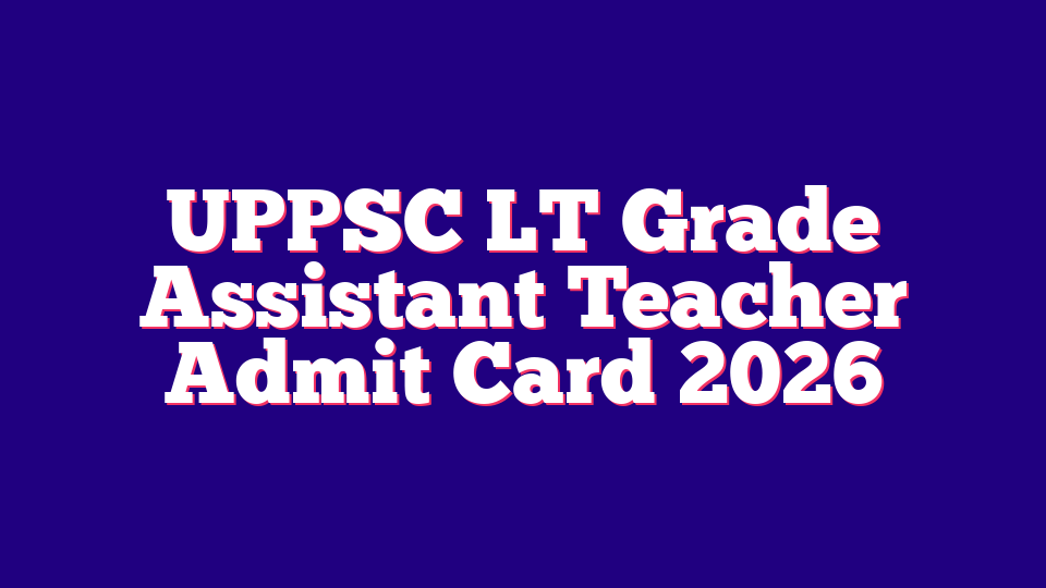 UPPSC LT Grade Assistant Teacher Admit Card 2026 (7466 Posts)
