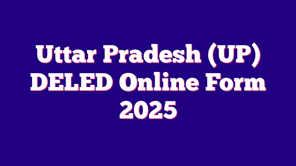 Uttar Pradesh (UP) DELED Online Form 2025