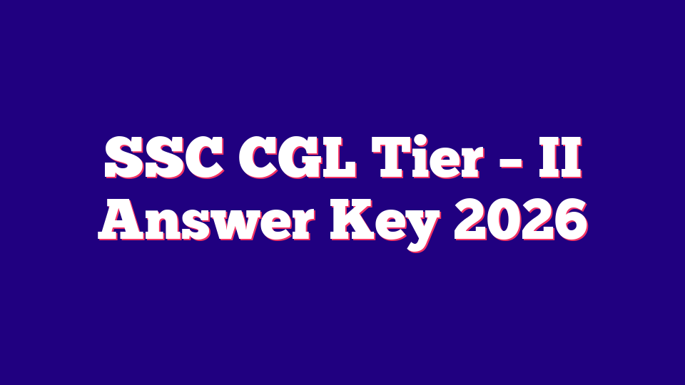 Staff Selection Commission SSC CGL Tier – II Answer Key 2026 – 14582 Posts
