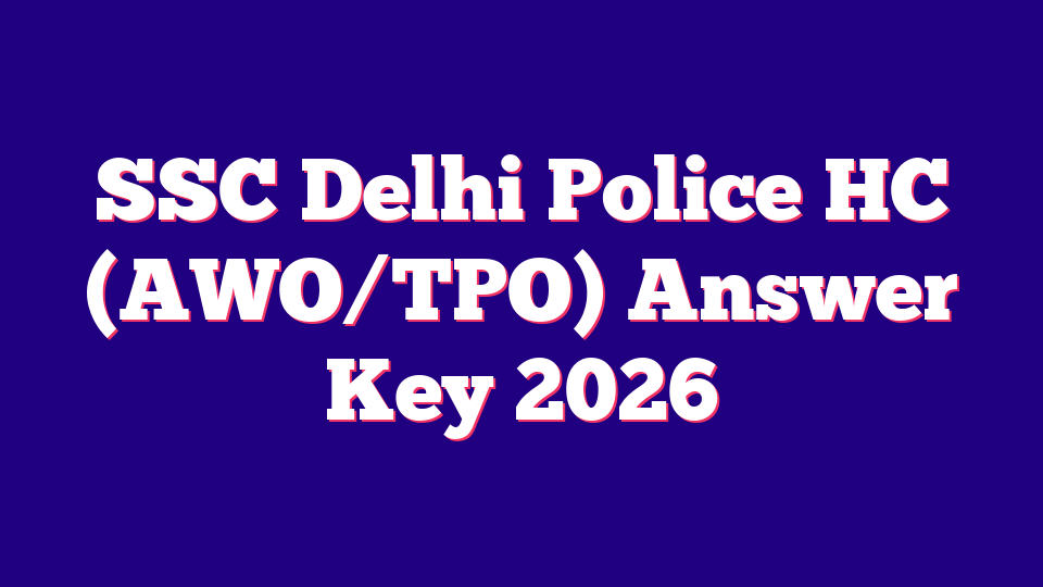 SSC Delhi Police HC (AWO/TPO) Answer Key 2026 – 552 Posts