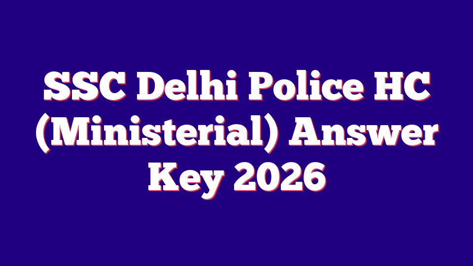 SSC Delhi Police HC (Ministerial) Answer Key 2026 – 509 Posts